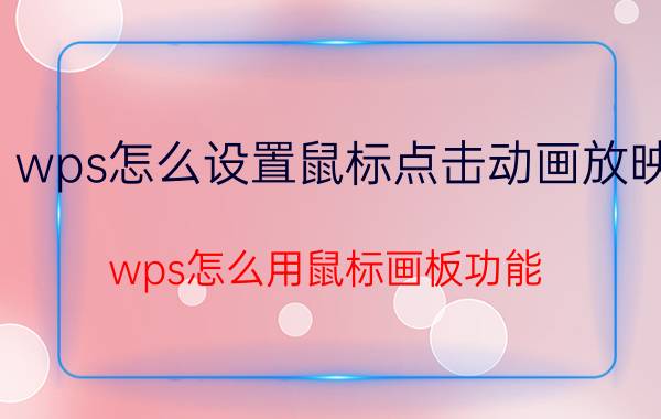 wps怎么设置鼠标点击动画放映 wps怎么用鼠标画板功能？